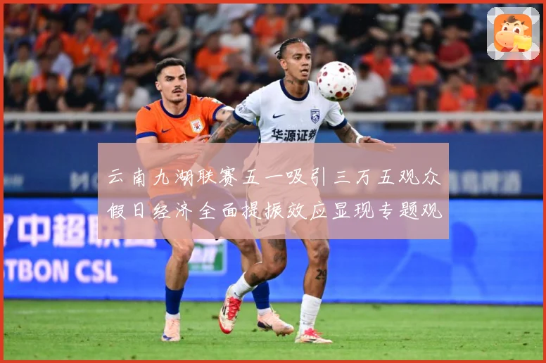 云南九湖联赛五一吸引三万五观众假日经济全面提振效应显现专题观察