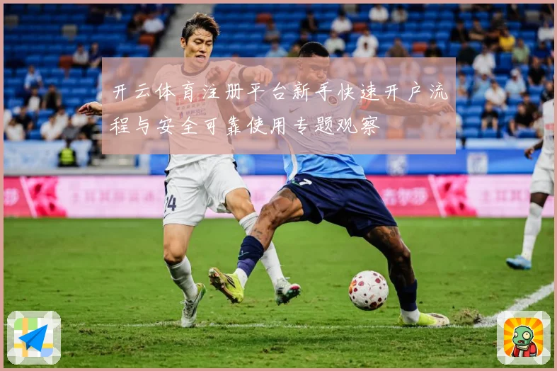 开云体育注册平台新手快速开户流程与安全可靠使用专题观察