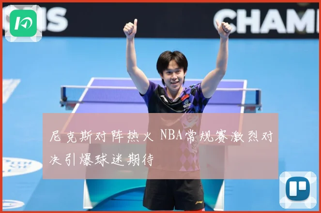 尼克斯对阵热火 NBA常规赛激烈对决引爆球迷期待