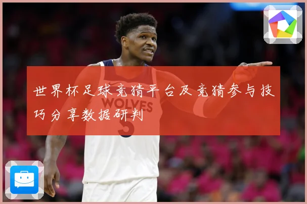 世界杯足球竞猜平台及竞猜参与技巧分享数据研判