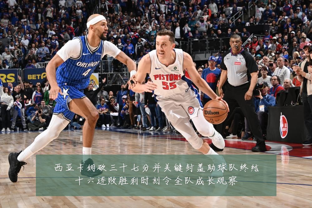 西亚卡姆砍三十七分并关键封盖助球队终结十六连败胜利时刻令全队成长观察