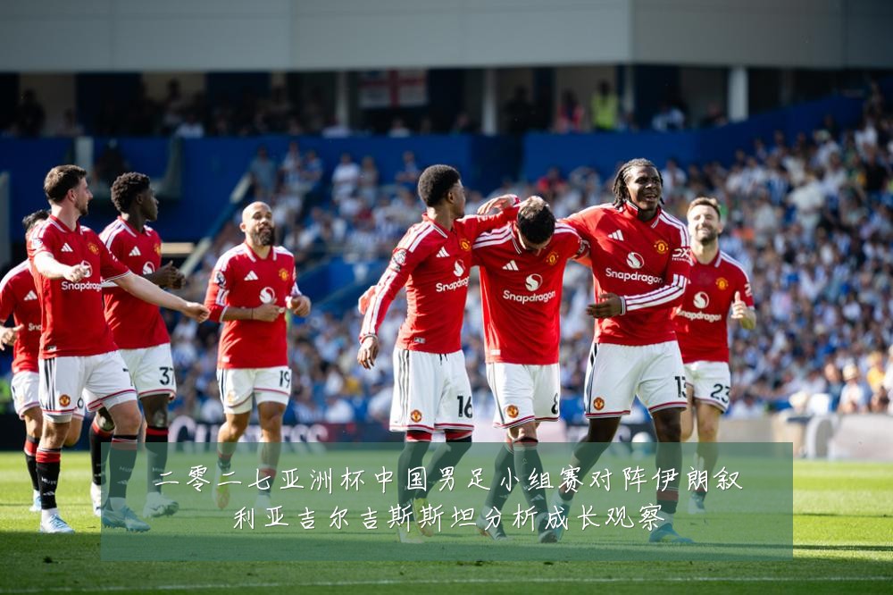 二零二七亚洲杯中国男足小组赛对阵伊朗叙利亚吉尔吉斯斯坦分析成长观察