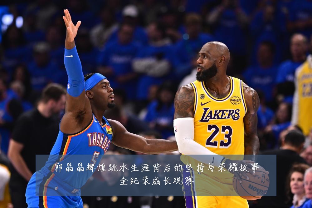 郭晶晶辉煌跳水生涯背后的坚持与荣耀故事全纪录成长观察