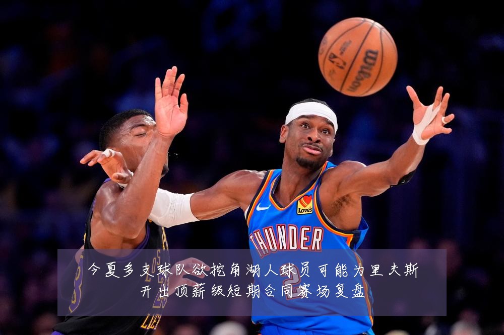 今夏多支球队欲挖角湖人球员可能为里夫斯开出顶薪级短期合同赛场复盘