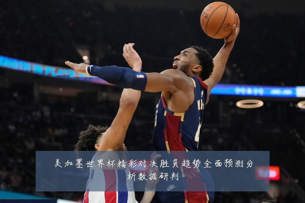 美加墨世界杯精彩对决胜负趋势全面预测分析数据研判