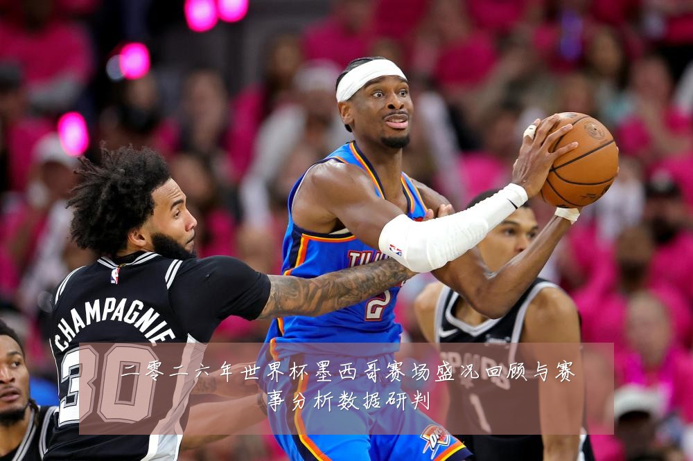 二零二六年世界杯墨西哥赛场盛况回顾与赛事分析数据研判