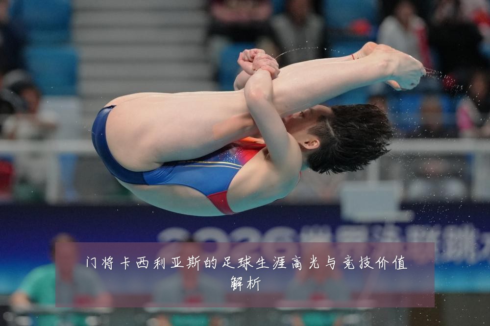 门将卡西利亚斯的足球生涯高光与竞技价值解析
